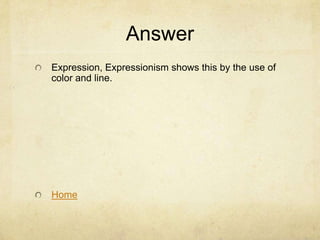 Answer
Expression, Expressionism shows this by the use of
color and line.




Home
 