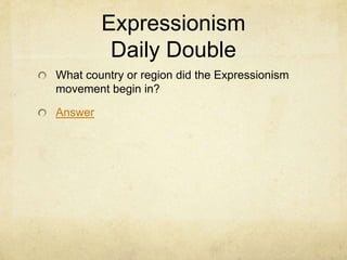 Expressionism
          Daily Double
What country or region did the Expressionism
movement begin in?

Answer
 