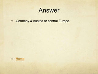 Answer
Germany & Austria or central Europe.




Home
 