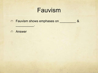 Fauvism
Fauvism shows emphases on _________ &
__________.

Answer
 