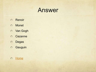 Answer
Renoir
Monet
Van Gogh
Cezanne
Degas
Gauguin


Home
 
