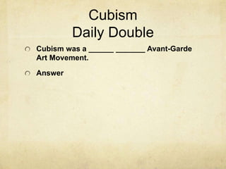 Cubism
         Daily Double
Cubism was a ______ _______ Avant-Garde
Art Movement.

Answer
 
