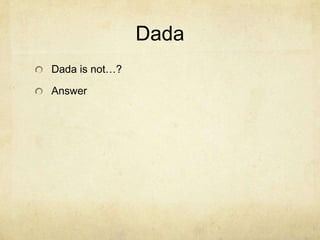 Dada
Dada is not…?

Answer
 