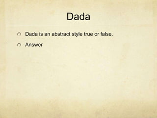 Dada
Dada is an abstract style true or false.

Answer
 
