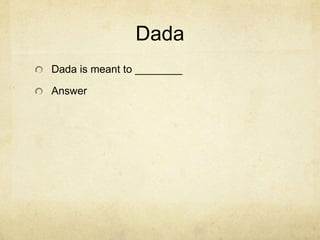 Dada
Dada is meant to ________

Answer
 