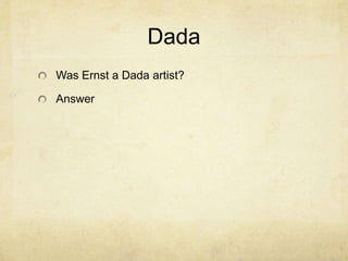 Dada
Was Ernst a Dada artist?

Answer
 