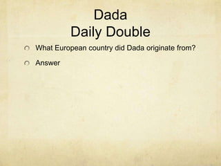 Dada
          Daily Double
What European country did Dada originate from?

Answer
 