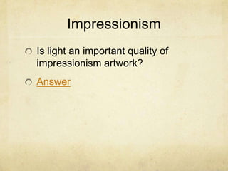 Impressionism
Is light an important quality of
impressionism artwork?
Answer
 