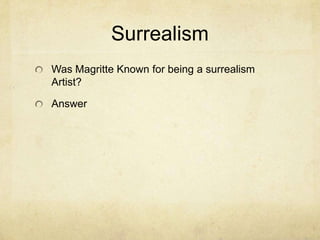 Surrealism
Was Magritte Known for being a surrealism
Artist?

Answer
 