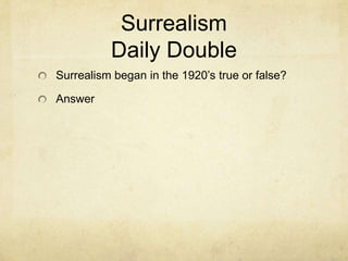 Surrealism
          Daily Double
Surrealism began in the 1920’s true or false?

Answer
 