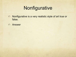 Nonfigurative
Nonfigurative is a very realistic style of art true or
false.

Answer
 