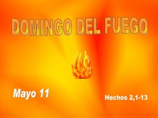 DOMINGO DEL FUEGO Mayo 11 Hechos 2,1-13 . 