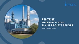 PENTENE
MANUFACTURING
PLANT PROJECT REPORT
SOURCE: IMARC GROUP
 