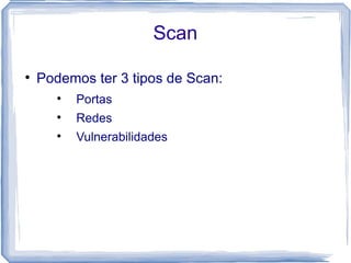 Scan


    Podemos ter 3 tipos de Scan:
       
           Portas
       
           Redes
       
           Vulnerabilidades
 
