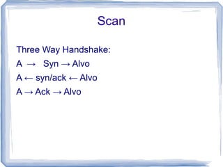 Scan

Three Way Handshake:
A → Syn → Alvo
A ← syn/ack ← Alvo
A → Ack → Alvo
 