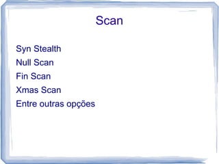 Scan

Syn Stealth
Null Scan
Fin Scan
Xmas Scan
Entre outras opções
 