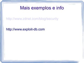 Mais exemplos e info

http://www.zdnet.com/blog/security


http://www.exploit-db.com
 
