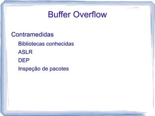 Buffer Overflow

Contramedidas
  Bibliotecas conhecidas
  ASLR
  DEP
  Inspeção de pacotes
 