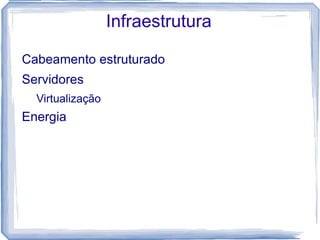 Infraestrutura

Cabeamento estruturado
Servidores
  Virtualização
Energia
 