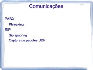 Comunicações

PABX
  Phreaking
SIP
  Sip spoofing
  Captura de pacotes UDP
 