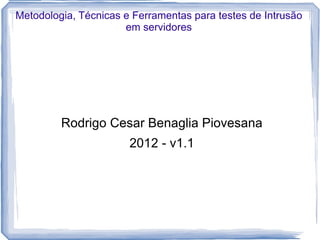 Metodologia, Técnicas e Ferramentas para testes de Intrusão
                      em servidores




         Rodrigo Cesar Benaglia Piovesana
                       2012 - v1.1
 