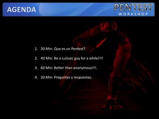 PENTESTAGENDAWORKSHOP20 Min: Que es un Pentest?40 Min: Be a Lulzsecguyfor a while!!!!60 Min: Betterthananonymous!!!.20 Min: Preguntas y respuestas.
