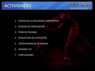 PENTESTACTIVIDADESWORKSHOPRIESGOS DE LA SEGURIDAD CORPORATIVAPRUEBAS DE PENETRACIONTIPOS DE PRUEBASESTRUCTURA DE UN PENTEST TECNICAS BASICAS DE HACKEOHACKING !!!!!CONCLUSIONES