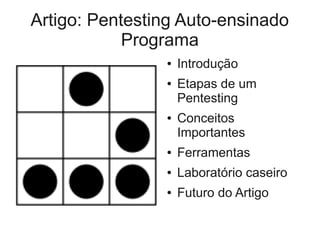 Artigo: Pentesting Auto-ensinado
            Programa
                ●   Introdução
                ●   Etapas de um
                    Pentesting
                ●   Conceitos
                    Importantes
                ●   Ferramentas
                ●   Laboratório caseiro
                ●   Futuro do Artigo
 