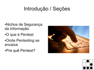 Introdução / Seções

●Nichos de Segurança
da Informação
O que é Pentest
●


●Onde Pentesting se
encaixa
Pra quê Pentest?
●
 