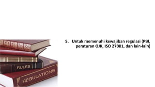 5. Untuk memenuhi kewajiban regulasi (PBI, 
peraturan OJK, ISO 27001, dan lain-lain) 
 