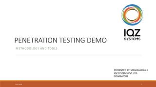 PENETRATION TESTING DEMO
METHODOLOGY AND TOOLS
PRESENTED BY: MANIGANDAN.J
IQZ SYSTEMS PVT. LTD.
COIMBATORE
16-07-2018 1
 