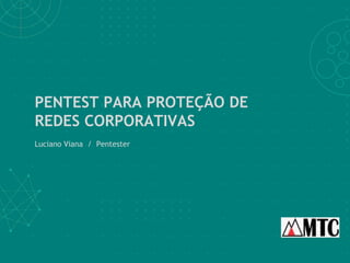 PENTEST PARA PROTEÇÃO DE
REDES CORPORATIVAS
Luciano Viana / Pentester
 