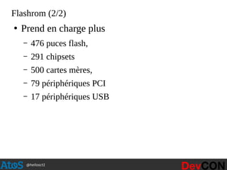@hellosct1
Flashrom (2/2)
●
Prend en charge plus
– 476 puces flash,
– 291 chipsets
– 500 cartes mères,
– 79 périphériques PCI
– 17 périphériques USB
 