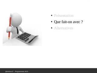 @hellosct1 – Programmez #10 -
●
Présentation
●
Que fait-on avec ?
●
Alternatives
 