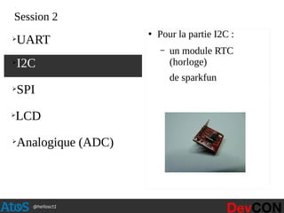 @hellosct1
Session 2
●
Pour la partie I2C :
– un module RTC
(horloge)
de sparkfun
➢
I2C
➢
UART
➢
SPI
➢
LCD
➢
Analogique (ADC)
 