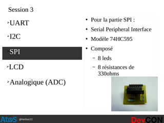 @hellosct1
Session 3
●
Pour la partie SPI :
●
Serial Peripheral Interface
●
Modèle 74HC595
●
Composé
– 8 leds
– 8 résistances de
330ohms
➢
SPI
➢
UART
➢
I2C
➢
LCD
➢
Analogique (ADC)
 