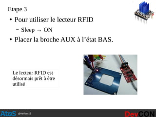 @hellosct1
Etape 3
●
Pour utiliser le lecteur RFID
– Sleep → ON
●
Placer la broche AUX à l’état BAS.
Le lecteur RFID est
désormais prêt à être
utilisé
 