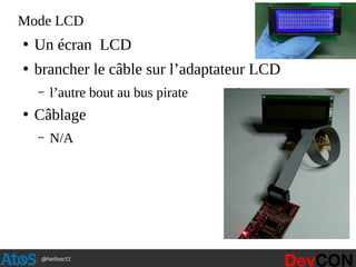 @hellosct1
Mode LCD
●
Un écran LCD
●
brancher le câble sur l’adaptateur LCD
– l’autre bout au bus pirate
●
Câblage
– N/A
 
