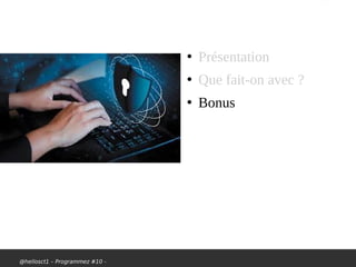 @hellosct1 – Programmez #10 -
●
Présentation
●
Que fait-on avec ?
●
Bonus
 