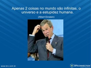 Apenas 2 coisas no mundo são infinitas, o
     universo e a estupidez humana.
               (Albert Einstein)
 