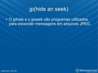 jp(hide an seek)
   O jphide e o jpseek são programas utilizados
    para esconder mensagens em arquivos JPEG.
 