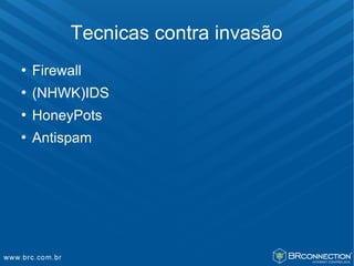 Tecnicas contra invasão
   Firewall
   (NHWK)IDS
   HoneyPots
   Antispam
 