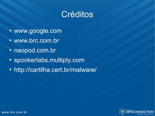 Créditos
   www.google.com
   www.brc.com.br
   naopod.com.br
   spookerlabs.multiply.com
   http://cartilha.cert.br/malware/
 