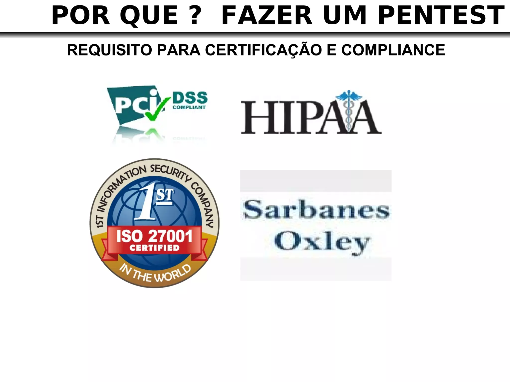 POR QUE ? FAZER UM PENTEST
REQUISITO PARA CERTIFICAÇÃO E COMPLIANCE
 