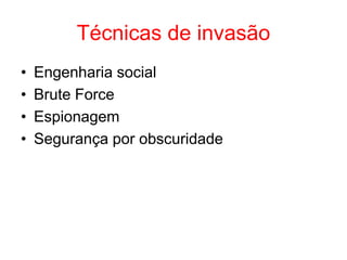 Técnicas de invasão
• Engenharia social
• Brute Force
• Espionagem
• Segurança por obscuridade
 