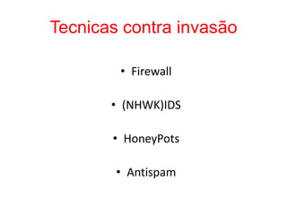 Tecnicas contra invasão
• Firewall
• (NHWK)IDS
• HoneyPots
• Antispam
 