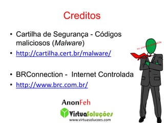 Creditos
• Cartilha de Segurança - Códigos
maliciosos (Malware)
• http://cartilha.cert.br/malware/
• BRConnection - Internet Controlada
• http://www.brc.com.br/
www.virtuasolucoes.com
AnonFeh
 