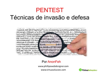 PENTEST
Técnicas de invasão e defesa
Por AnonFeh
www.phillipewebdesigner.com
www.virtuasolucoes.com
 
