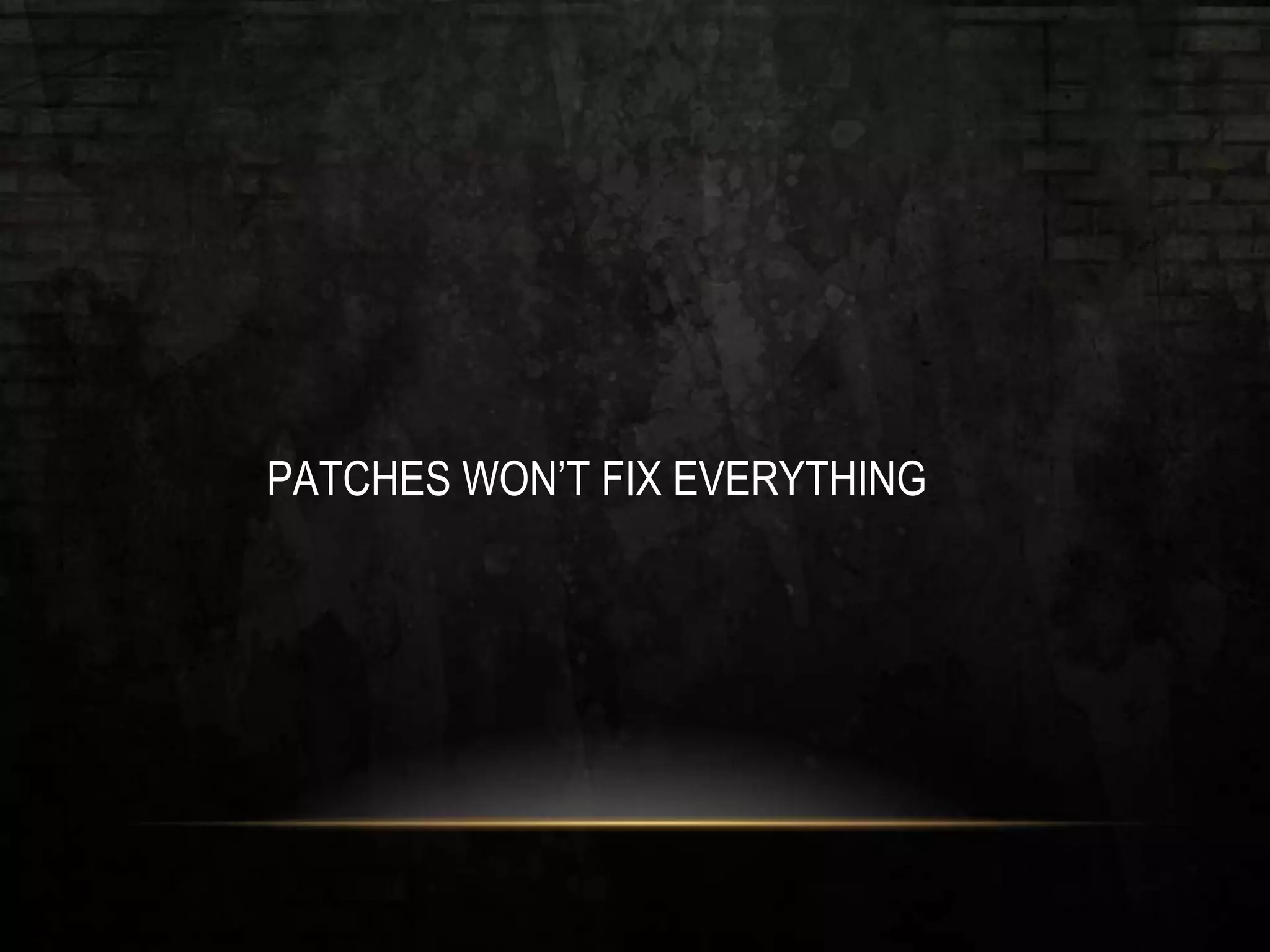 PATCHES WON’T FIX EVERYTHING
 