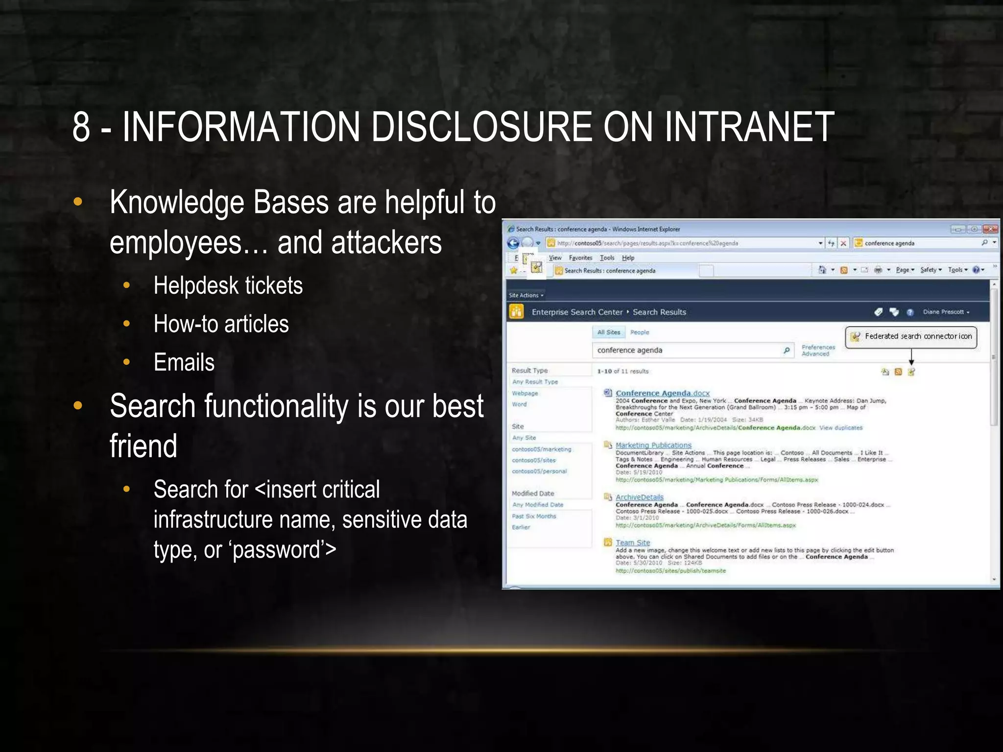 8 - INFORMATION DISCLOSURE ON INTRANET
• Knowledge Bases are helpful to
employees… and attackers
• Helpdesk tickets
• How-to articles
• Emails
• Search functionality is our best
friend
• Search for <insert critical
infrastructure name, sensitive data
type, or ‘password’>
 